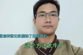微信转账记录删除了还能查到吗？按照这个方法，不管多久的都可以