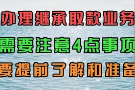 办理继承取款业务时，需要注意4点事项，我们要提前了解和准备视频封面