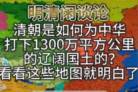 清朝是如何为中华打下1300万辽阔国土的？看看这些地图就明白了视频封面