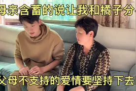 母亲含蓄的说让我和橘子分手，父母都不同意的爱情，我还要坚持吗视频封面