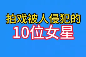 拍戏被侵犯的10位女星,有人无奈、有人当场反击、有人无奈退圈!视频封面
