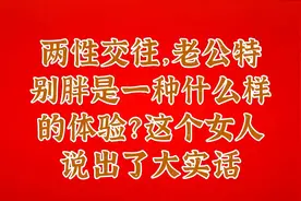 两性交往，老公特别胖是一种什么样的体验？这个女人说出了大实话视频封面