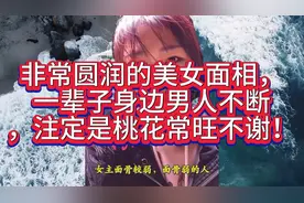 非常圆润的美女面相，一辈子身边男人不断，注定是桃花常旺不谢！视频封面