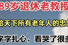 89岁退休老教授，给天下所有老年人的忠告，字字扎心，看哭了很多视频封面