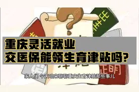 重庆生育津贴领取全攻略！灵活就业人员到底能不能领？视频封面