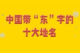 中国带“东”字的十大地名，看看你知道哪些