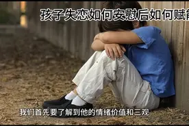 孩子失恋后如何安慰和赋能让他动力满满视频封面
