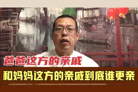 爸爸这边亲戚和妈妈这边亲戚，到底谁更亲，老宋一次给你说明白