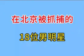 在北京被抓捕的18位男明星，来看看都有谁？有没有你们喜欢的呢?视频封面