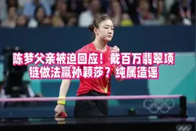 陈梦父亲被迫回应！陈梦戴百万翡翠项链做法赢孙颖莎？纯属造谣视频封面