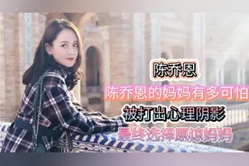 陈乔恩的妈妈有多可怕，被打出心理心理阴影，最终选择原谅妈妈