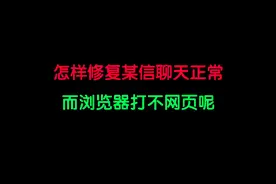 怎样修复某信聊天正常而浏览器打开不开网页呢？