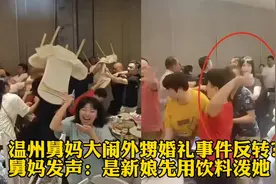 温州舅妈大闹外甥婚礼事件反转？舅妈发声：是新娘先用饮料泼她！视频封面