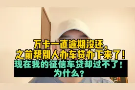 万卡一直逾期没还，帮别人办车贷办下来了，我的征信车贷却过不了