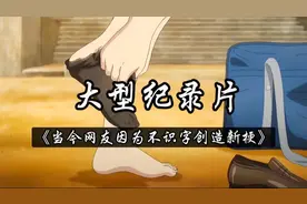 大型纪录片
《当今网友因为不识字创造新梗》