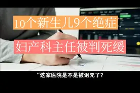 陕西一家医院10个新生儿9个绝症，妇产科主任被判死缓，原因竟是视频封面