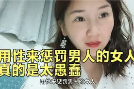 用性来惩罚男人的女人真的是太愚蠢了 这些道理有的女人不懂视频封面