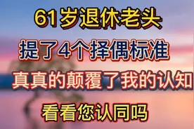 61岁退休老头，提了4个择偶标准，真的颠覆了我的认知，您认同吗视频封面