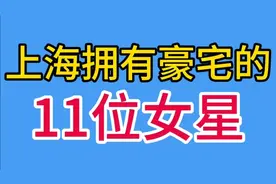 11位上海拥有豪宅的女星，感叹魔都真是寸土寸金，你最羡慕谁？视频封面