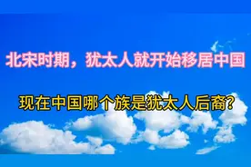 北宋时期，犹太人就开始移居中国，现在中国哪个族是犹太人后裔视频封面