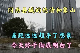 同为县城的德清和象山,差距远远超乎了想象,今天终于彻底明白了视频封面
