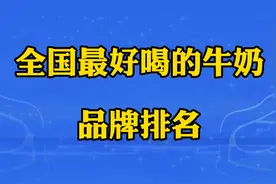 全国最好喝的牛奶品牌排名，看看你喜欢用的排名第几？视频封面
