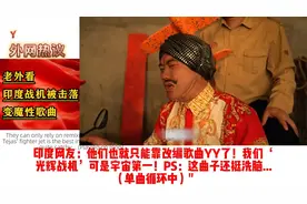 【外国网友惊了：印度飞机被击落事件，成洗脑热歌！笑死人了！视频封面