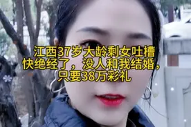 江西37岁大龄剩女吐槽:快绝经了，没人和我结婚，只要38万彩礼视频封面