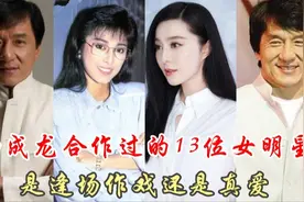 成龙合作过13位女明星，涉及大半个娱乐圈，是逢场作戏还是真爱呢视频封面