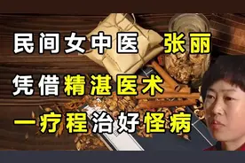 民间女中医张丽，凭借精湛医术，一疗程治好怪病！