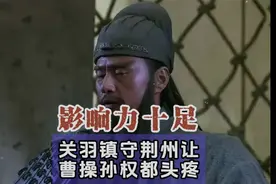 影响力十足，关羽镇守荆州让曹操孙权都头疼！视频封面