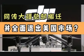 网传大疆总部搬迁，并全面退出美国市场，真的是这样吗？视频封面