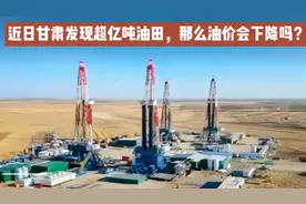 近日甘肃省发现了超亿吨级大油田，这是否会导致国内油价下降呢？视频封面