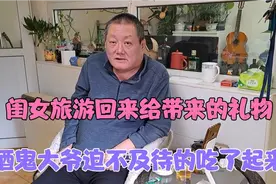 闺女旅游回来给带来了礼物 酒鬼大爷迫不及待的吃了起来……视频封面