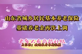 山东省城乡居民基本养老保险基础养老金再上调，老年人有高龄补贴