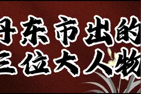 丹东市出的大人物，大家都认识吗视频封面