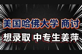 美国哈佛大学称，想录取中专生姜萍！姜萍击败了世界十大名校？视频封面