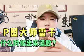 P图大师雷子，你什么时候出来道歉？三秦之光？