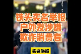 铁头实名举报户外发涉嫌欺诈消费者#铁头#杭州#实名举报#户外发视频封面