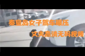 秦皇岛昌黎县女子驾车碾压丈夫清晰视频，暴行必将严惩，遵守法律视频封面