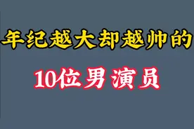年纪越大却越帅气的十位男演员，堪称叔圈男神，你认为谁最帅？视频封面