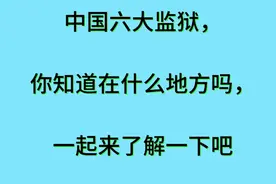 中国有六监狱，你知道都在什么地方吗？一起来了解一下吧