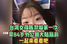 台湾女孩陈羿璇第一次带84岁外公到大陆旅游！一起来看看吧