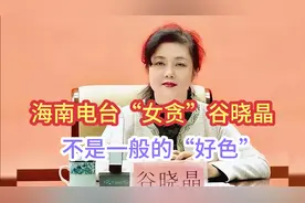 海南电台“女贪”谷晓晶,私生活极度糜烂,真不是一般的“好色”啊