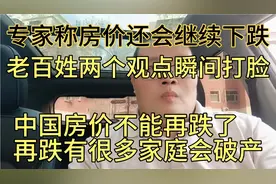 专家称房价还会下跌，老百姓两个观点瞬间打脸，房价不能再跌了。视频封面