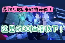 原神5.0版本即将来袭，这里的30抽请收下！