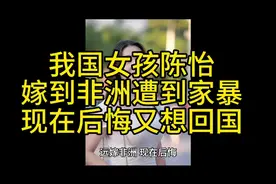 我国女孩陈怡嫁到非洲遭到家暴，现在后悔了，又想回国了。
