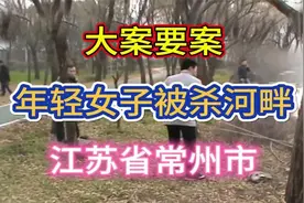 大案要案：年轻女子被杀河畔。（江苏省常州市命案）视频封面