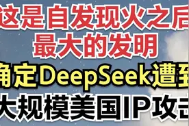 这是自发现火之后最大的发明，确定DeepSeek遭到大规模美国IP攻击视频封面