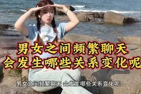 男女之间频繁聊天？会发生哪些关系变化呢？视频封面